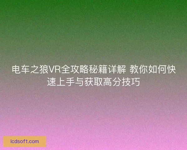电车之狼VR全攻略秘籍详解 教你如何快速上手与获取高分技巧