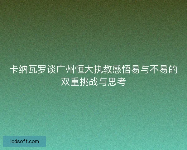 卡纳瓦罗谈广州恒大执教感悟易与不易的双重挑战与思考
