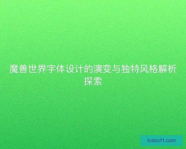 魔兽世界字体设计的演变与独特风格解析探索