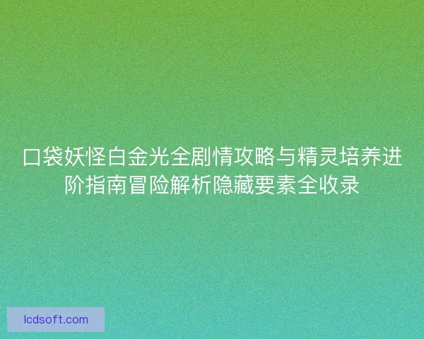 口袋妖怪白金光全剧情攻略与精灵培养进阶指南冒险解析隐藏要素全收录